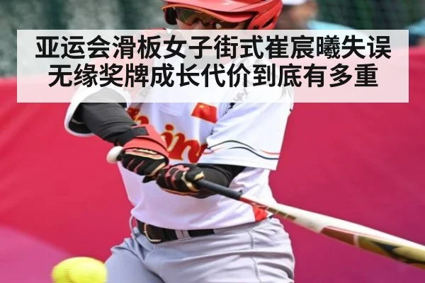 亚运会滑板女子街式崔宸曦失误无缘奖牌成长代价到底有多重
