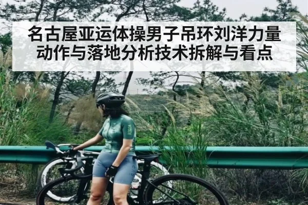 名古屋亚运体操男子吊环刘洋力量动作与落地分析技术拆解与看点